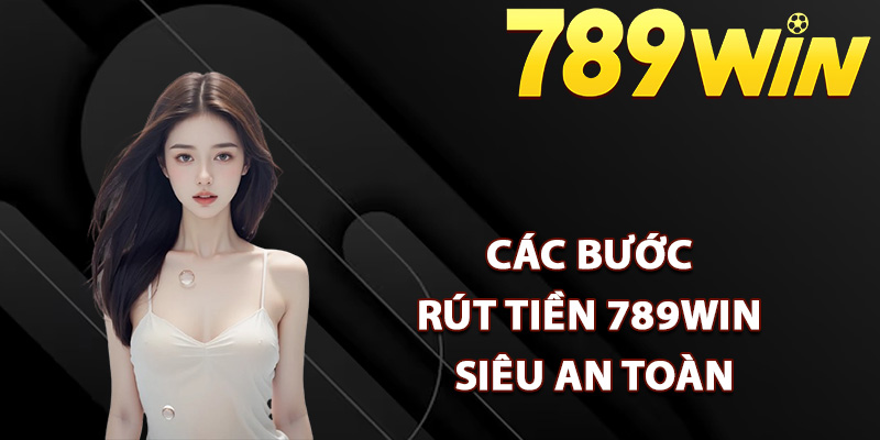 Hướng Dẫn Rút Tiền 789Win Tuân Thủ Chính Xác Quy Định 1 Các bước rút tiền 789Win siêu an toàn