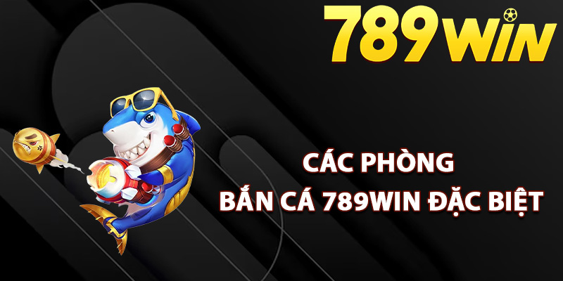 Bắn Cá 789Win – Thế Giới Đại Dương Đầy Thử Thách 1 Các phòng bắn cá 789Win đặc biệt