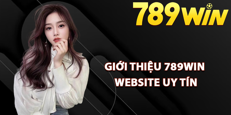 Giới Thiệu 789Win Thuộc Thương Hiệu Uy Tín Số #1 Châu Á 1 Giới thiệu 789Win Website uy tín