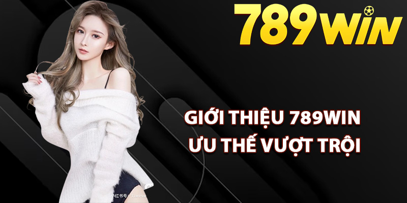 Giới Thiệu 789Win Thuộc Thương Hiệu Uy Tín Số #1 Châu Á 2 Giới thiệu 789Win với ưu thế vượt trội