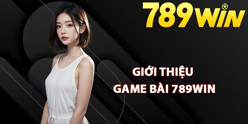 Game Bài 789Win – Sảnh Chơi Đa Dạng Đẳng Cấp Quốc Tế 1 Giới thiệu game bài 789Win