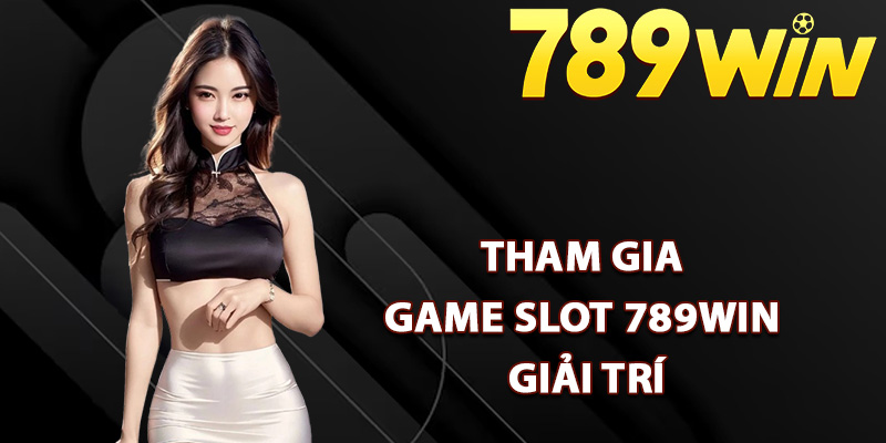Game Slot 789Win – Kho Game Hấp Dẫn Đầy Phần Thưởng 2 Quy trình tham gia game slot 789Win giải trí