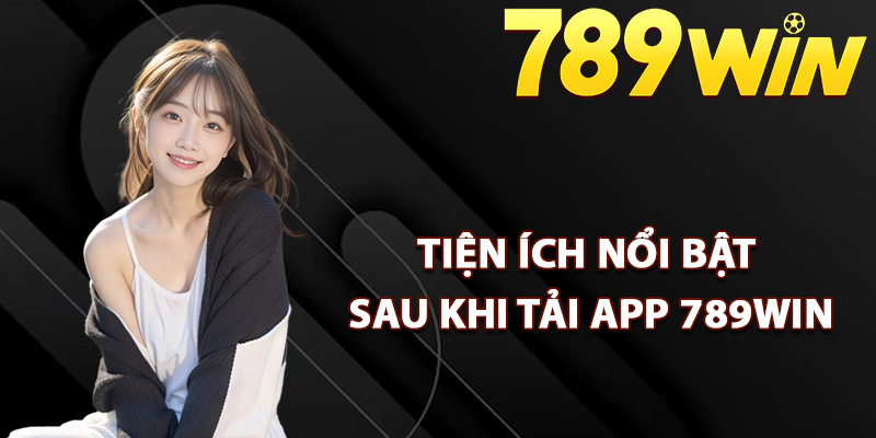 Hướng Dẫn Tải App 789Win Vê Di Động Nhận Ngay 89k 1 Tiện ích nổi bật sau khi tải app 789Win